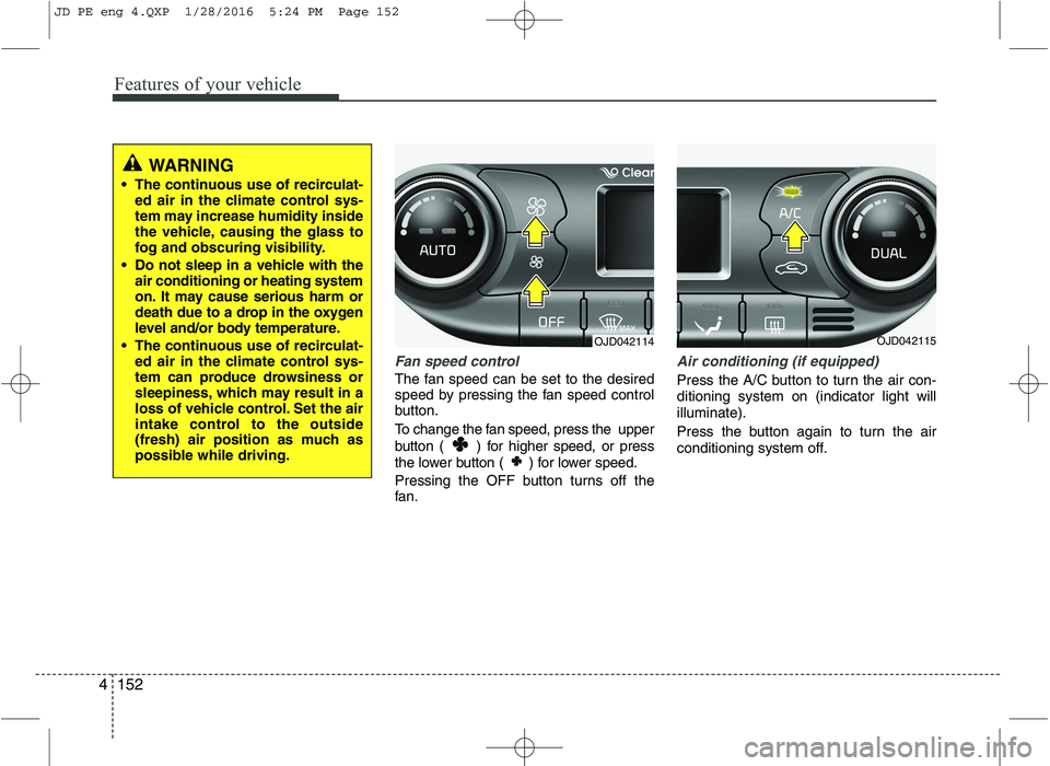 KIA CEED 2016 Owners Manual Features of your vehicle
152
4
Fan speed control
The fan speed can be set to the desired
speed by pressing the fan speed control
button.
To change the fan speed, press the upper
button ( ) for hi KIA CEED 2016 Owners Manual Features of your vehicle
152
4
Fan speed control
The fan speed can be set to the desired
speed by pressing the fan speed control
button.
To change the fan speed, press the upper
button ( ) for hi