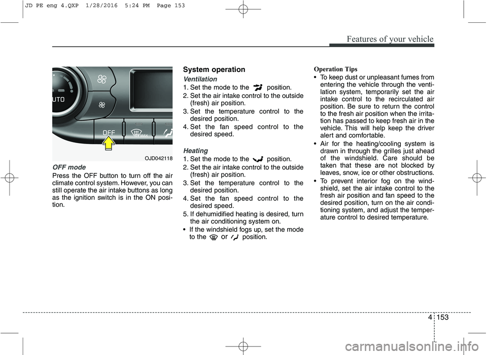 KIA CEED 2016 Owners Manual 4153
Features of your vehicle
OFF mode
Press the OFF button to turn off the air
climate control system. However, you can
still operate the air intake buttons as long
as the ignition switch is in the KIA CEED 2016 Owners Manual 4153
Features of your vehicle
OFF mode
Press the OFF button to turn off the air
climate control system. However, you can
still operate the air intake buttons as long
as the ignition switch is in the