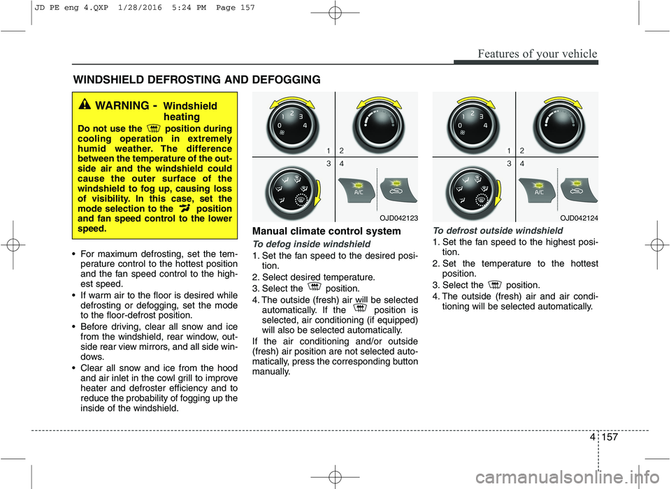 KIA CEED 2016 Owners Manual 4157
Features of your vehicle
For maximum defrosting, set the tem-perature control to the hottest position
and the fan speed control to the high-est speed.
If warm air to the floor is desired while KIA CEED 2016 Owners Manual 4157
Features of your vehicle
For maximum defrosting, set the tem-perature control to the hottest position
and the fan speed control to the high-est speed.
If warm air to the floor is desired while