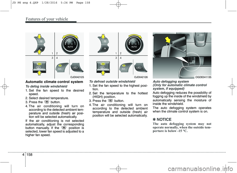 KIA CEED 2016 User Guide Features of your vehicle
158
4
Automatic climate control system
To defog inside windshield  
1. Set the fan speed to the desired
speed.
2. Select desired temperature. 
3. Press the  button.
4. The air