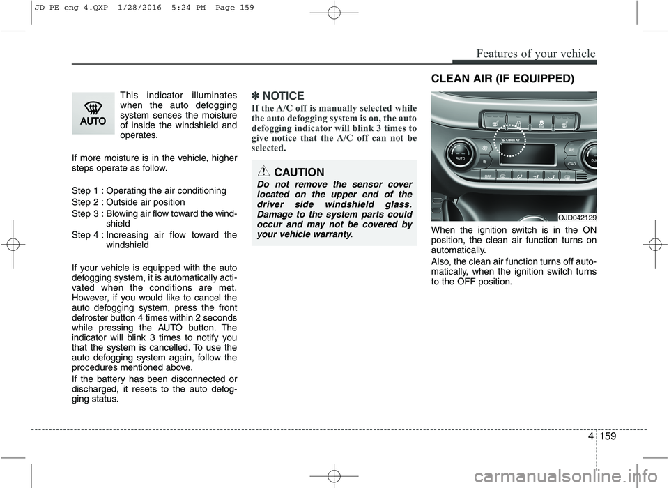 KIA CEED 2016 Owners Manual 4159
Features of your vehicle
This indicator illuminates
when the auto defoggingsystem senses the moistureof inside the windshield and
operates.
If more moisture is in the vehicle, higher
steps opera KIA CEED 2016 Owners Manual 4159
Features of your vehicle
This indicator illuminates
when the auto defoggingsystem senses the moistureof inside the windshield and
operates.
If more moisture is in the vehicle, higher
steps opera