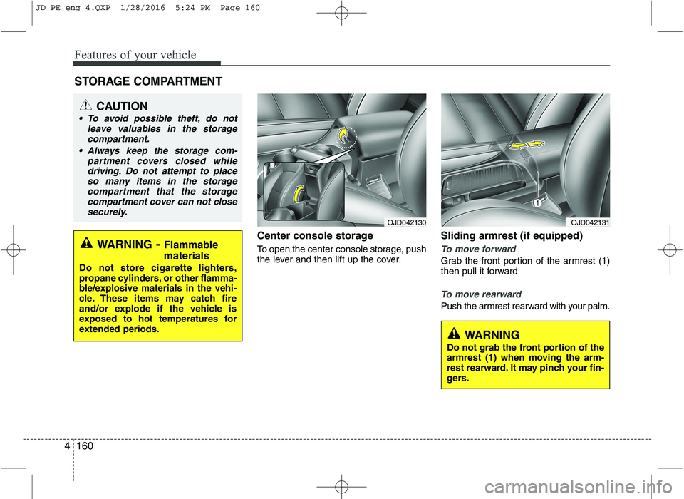 KIA CEED 2016  Owners Manual Features of your vehicle
160
4
Center console storage 
To open the center console storage, push 
the lever and then lift up the cover. Sliding armrest (if equipped)
To move forward
Grab the front port