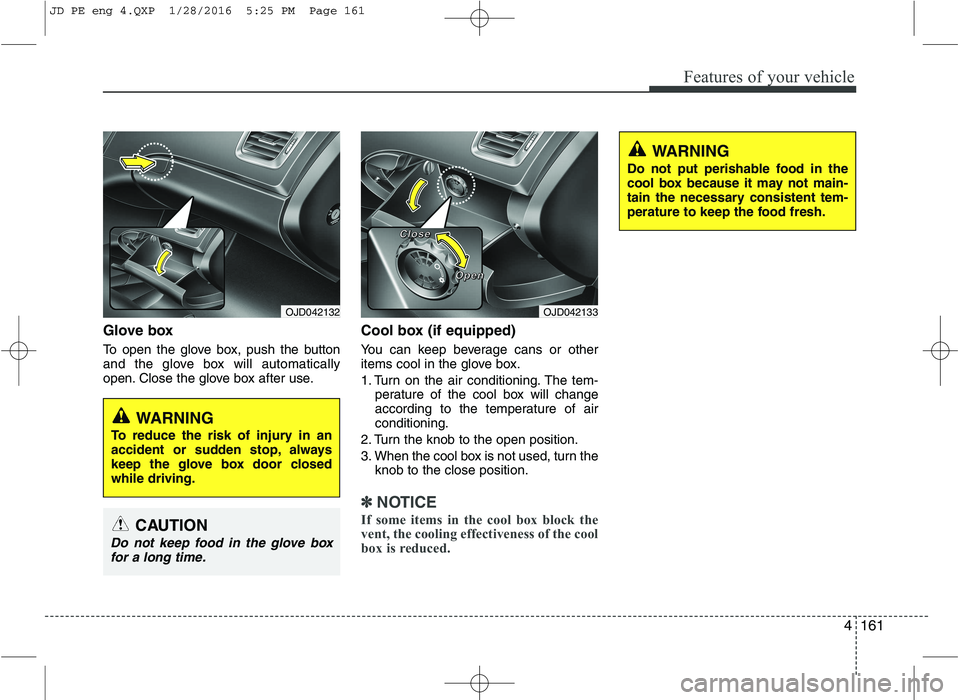 KIA CEED 2016 Owners Manual 4161
Features of your vehicle
Glove box
To open the glove box, push the button
and the glove box will automatically
open. Close the glove box after use.Cool box (if equipped)
You can keep beverage KIA CEED 2016 Owners Manual 4161
Features of your vehicle
Glove box
To open the glove box, push the button
and the glove box will automatically
open. Close the glove box after use.Cool box (if equipped)
You can keep beverage