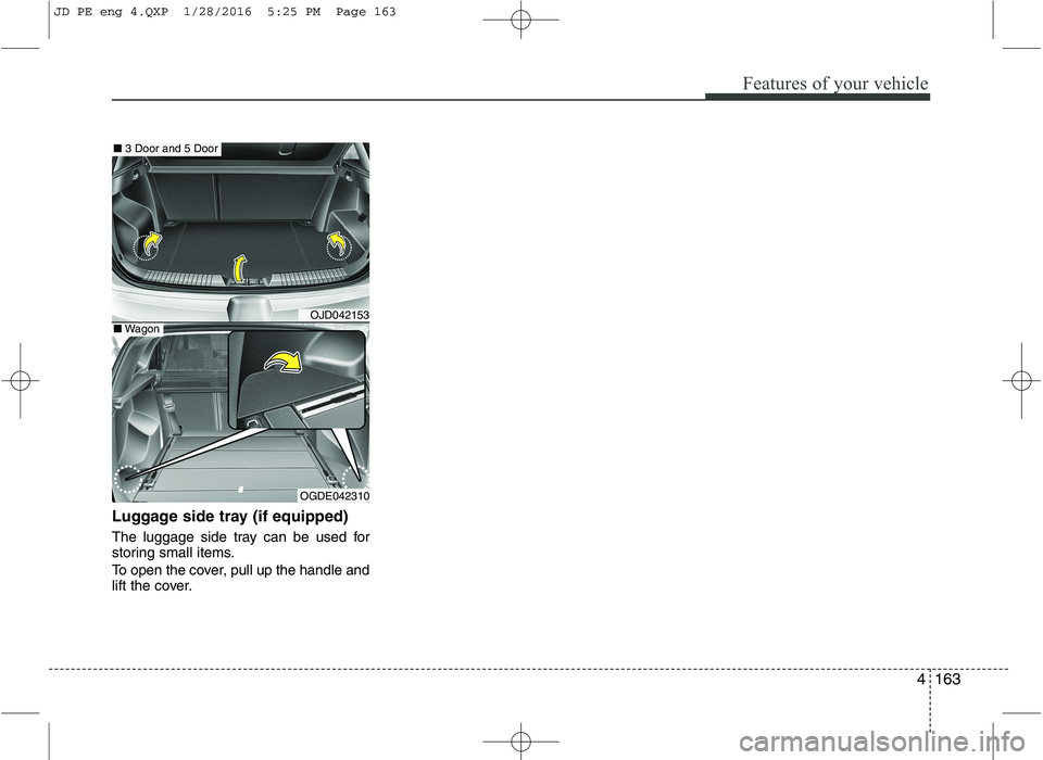 KIA CEED 2016 Owners Manual 4163
Features of your vehicle
Luggage side tray (if equipped)
The luggage side tray can be used for
storing small items.
To open the cover, pull up the handle and
lift the cover.
OJD042153
OGDE042 KIA CEED 2016 Owners Manual 4163
Features of your vehicle
Luggage side tray (if equipped)
The luggage side tray can be used for
storing small items.
To open the cover, pull up the handle and
lift the cover.
OJD042153
OGDE042