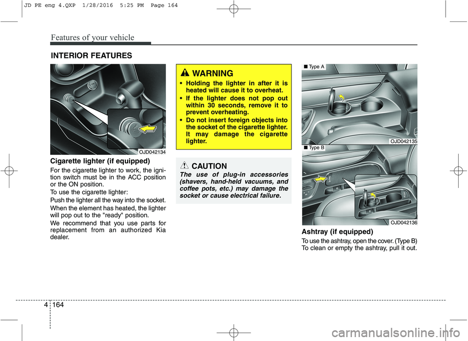 KIA CEED 2016 Owners Manual Features of your vehicle
164
4
INTERIOR FEATURES
Cigarette lighter (if equipped)
For the cigarette lighter to work, the igni-
tion switch must be in the ACC positionor the ON position.
To use the c KIA CEED 2016 Owners Manual Features of your vehicle
164
4
INTERIOR FEATURES
Cigarette lighter (if equipped)
For the cigarette lighter to work, the igni-
tion switch must be in the ACC positionor the ON position.
To use the c