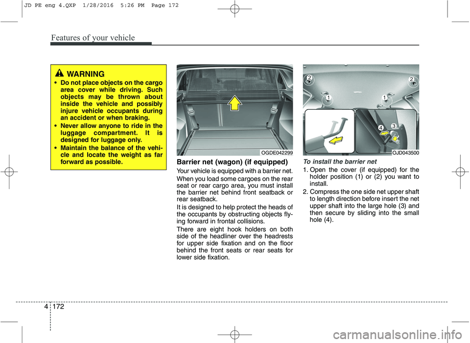 KIA CEED 2016 Owners Manual Features of your vehicle
172
4
Barrier net (wagon) (if equipped)
Your vehicle is equipped with a barrier net.
When you load some cargoes on the rear
seat or rear cargo area, you must install
the ba KIA CEED 2016 Owners Manual Features of your vehicle
172
4
Barrier net (wagon) (if equipped)
Your vehicle is equipped with a barrier net.
When you load some cargoes on the rear
seat or rear cargo area, you must install
the ba