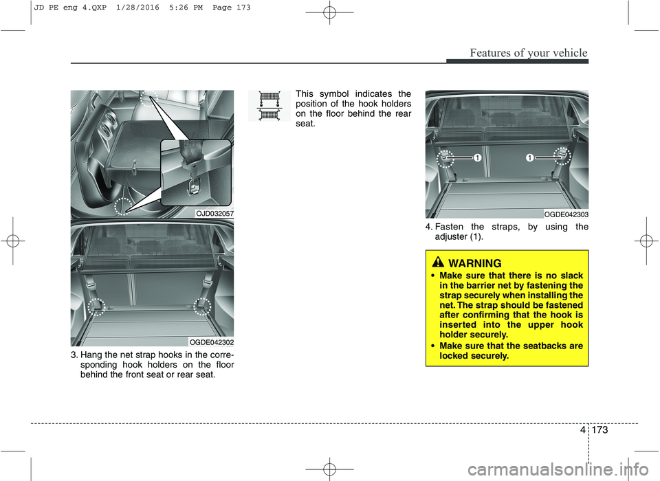 KIA CEED 2016 Owners Manual 4173
Features of your vehicle
3. Hang the net strap hooks in the corre-sponding hook holders on the floor behind the front seat or rear seat. This symbol indicates theposition of the hook holderson th KIA CEED 2016 Owners Manual 4173
Features of your vehicle
3. Hang the net strap hooks in the corre-sponding hook holders on the floor behind the front seat or rear seat. This symbol indicates theposition of the hook holderson th