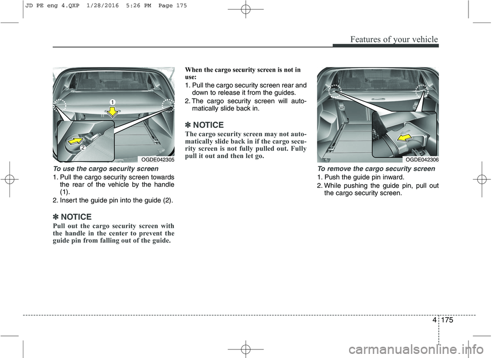KIA CEED 2016 Owners Manual 4175
Features of your vehicle
To use the cargo security screen
1. Pull the cargo security screen towardsthe rear of the vehicle by the handle (1).
2. Insert the guide pin into the guide (2).
✽✽ NO KIA CEED 2016 Owners Manual 4175
Features of your vehicle
To use the cargo security screen
1. Pull the cargo security screen towardsthe rear of the vehicle by the handle (1).
2. Insert the guide pin into the guide (2).
✽✽ NO