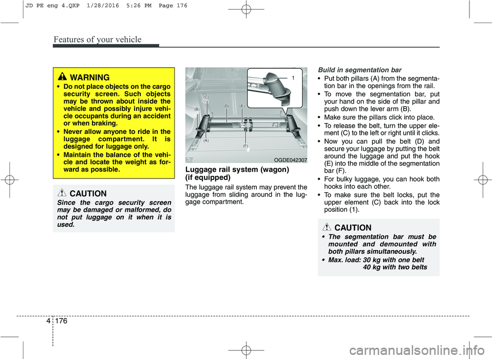 KIA CEED 2016 Owners Manual Features of your vehicle
176
4
Luggage rail system (wagon) (if equipped)
The luggage rail system may prevent the luggage from sliding around in the lug-
gage compartment.
Build in segmentation bar
KIA CEED 2016 Owners Manual Features of your vehicle
176
4
Luggage rail system (wagon) (if equipped)
The luggage rail system may prevent the luggage from sliding around in the lug-
gage compartment.
Build in segmentation bar