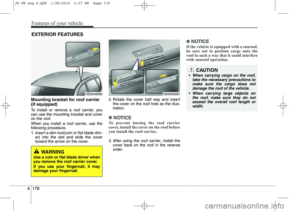 KIA CEED 2016 Owners Manual Features of your vehicle
178
4
Mounting bracket for roof carrier (if equipped)
To install or remove a roof carrier, you
can use the mounting bracket and cover
on the roof.
When you install a roof c KIA CEED 2016 Owners Manual Features of your vehicle
178
4
Mounting bracket for roof carrier (if equipped)
To install or remove a roof carrier, you
can use the mounting bracket and cover
on the roof.
When you install a roof c