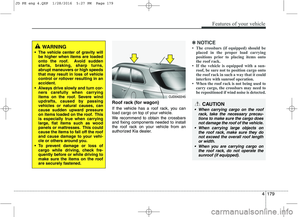 KIA CEED 2016 Owners Manual 4179
Features of your vehicle
Roof rack (for wagon)
If the vehicle has a roof rack, you can
load cargo on top of your vehicle.
We recommend to obtain the crossbars and fixing components needed to i KIA CEED 2016 Owners Manual 4179
Features of your vehicle
Roof rack (for wagon)
If the vehicle has a roof rack, you can
load cargo on top of your vehicle.
We recommend to obtain the crossbars and fixing components needed to i