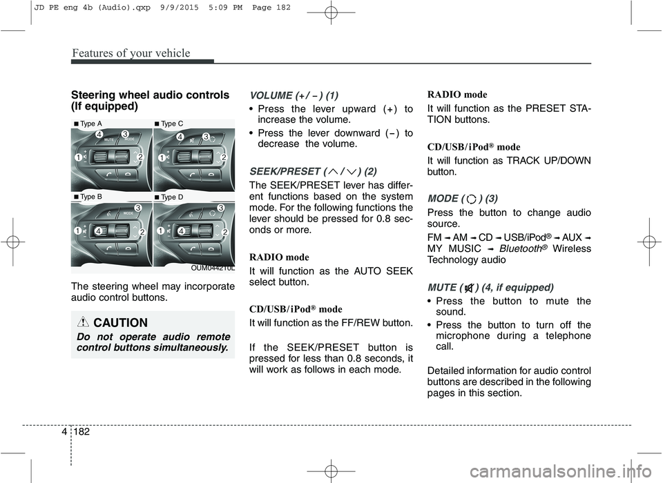 KIA CEED 2016  Owners Manual Features of your vehicle
182
4 Steering wheel audio controls  (If equipped)  
The steering wheel may incorporate 
audio control buttons.
VOLUME ( /  ) (1)
• Press the lever upward ( ) to
increase th