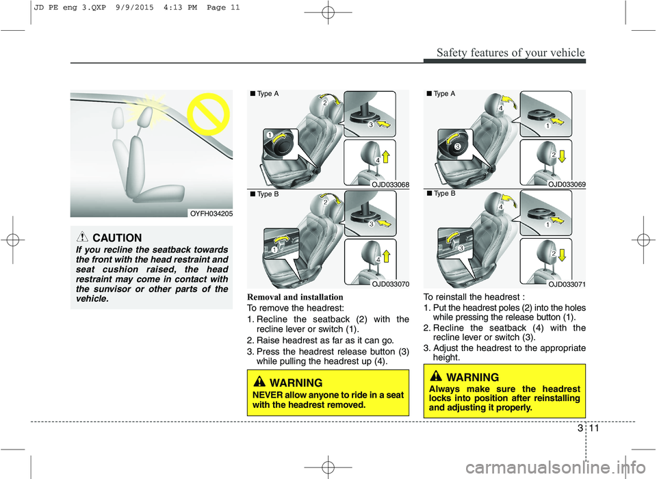 KIA CEED 2016  Owners Manual 311
Safety features of your vehicle
Removal and installation 
To remove the headrest:
1. Recline the seatback (2) with therecline lever or switch (1).
2. Raise headrest as far as it can go.
3. Press t