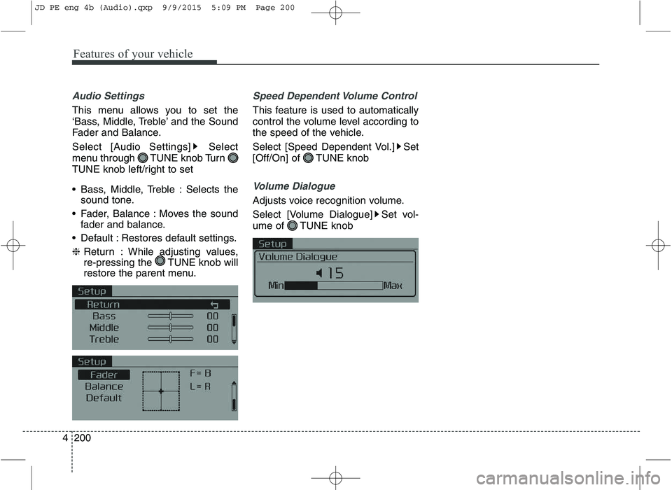 KIA CEED 2016  Owners Manual Features of your vehicle
200
4
Audio Settings
This menu allows you to set the 
‘Bass, Middle, Treble’ and the Sound
Fader and Balance. 
Select [Audio Settings] Select 
menu through  TUNE knob Turn