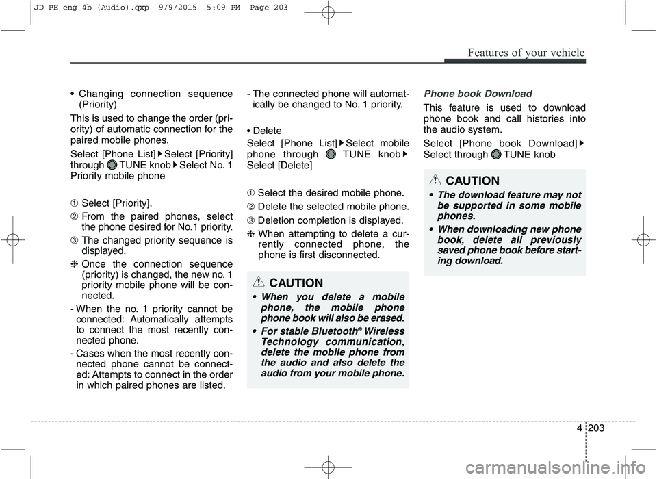 KIA CEED 2016 Workshop Manual Features of your vehicle
4203
 Changing connection sequence
(Priority)
This is used to change the order (pri- 
ority) of automatic connection for the
paired mobile phones. 
Select [Phone List] Select 