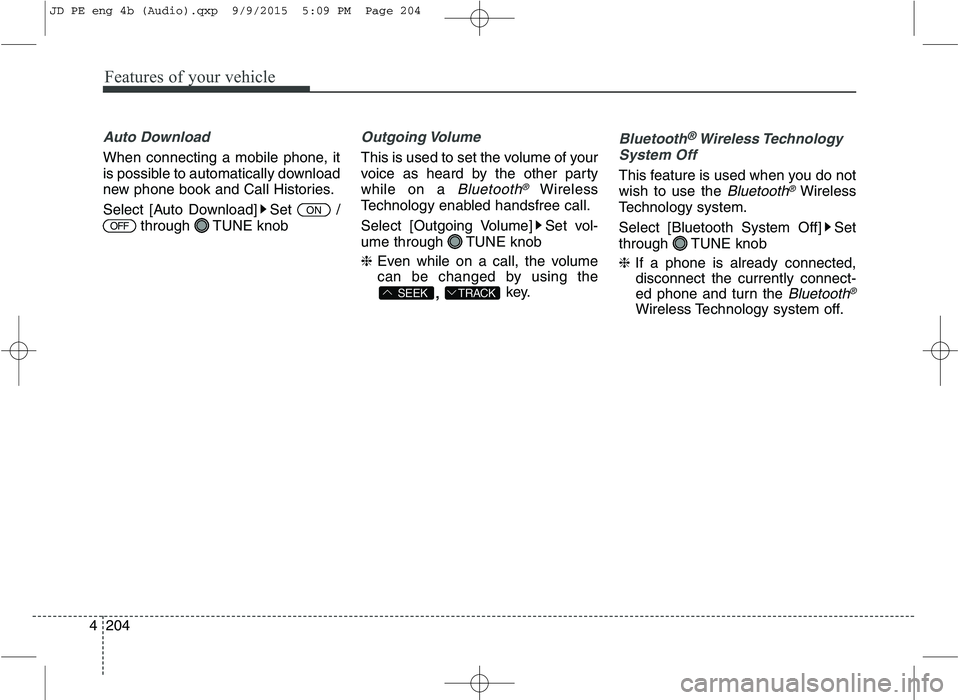 KIA CEED 2016  Owners Manual Features of your vehicle
204
4
Auto Download
When connecting a mobile phone, it 
is possible to automatically download
new phone book and Call Histories. 
Select [Auto Download] Set  /
through TUNE kn