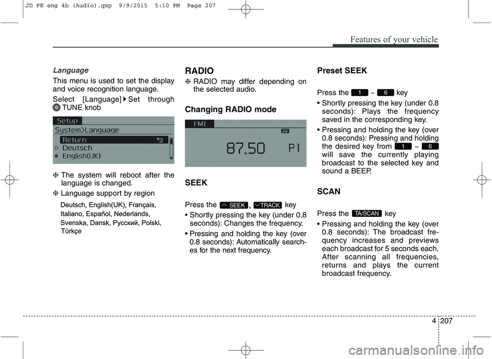 KIA CEED 2016 Repair Manual Features of your vehicle
4207
Language
This menu is used to set the display 
and voice recognition language. 
Select [Language] Set throughTUNE knob
❈ The system will reboot after the
language is ch