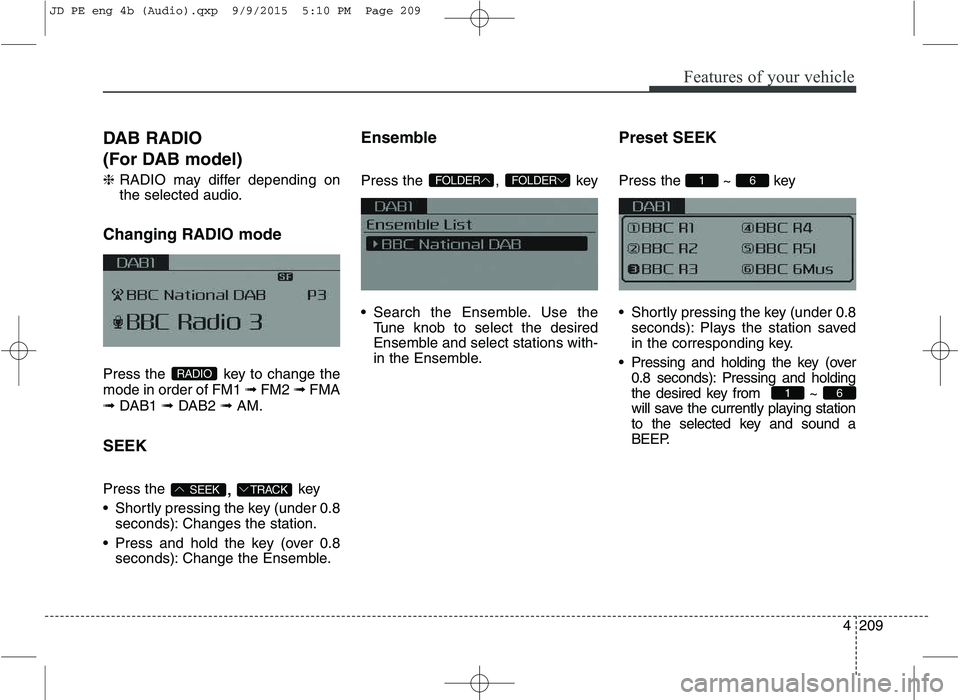 KIA CEED 2016 Owners Manual Features of your vehicle
4209
DAB RADIO
(For DAB model) ❈
RADIO may differ depending on
the selected audio.
Changing RADIO mode
Press the key to change the mode in order of FM1 ➟FM2 ➟FMA
KIA CEED 2016 Owners Manual Features of your vehicle
4209
DAB RADIO
(For DAB model) ❈
RADIO may differ depending on
the selected audio.
Changing RADIO mode
Press the key to change the mode in order of FM1 ➟FM2 ➟FMA