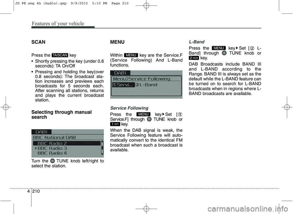 KIA CEED 2016 Owners Manual Features of your vehicle
210
4 SCAN
Press the key
Shortly pressing the key (under 0.8
seconds): TA On/Off
Pressing and holding the key(over 0.8 seconds): The broadcast sta-
tion increases and pr KIA CEED 2016 Owners Manual Features of your vehicle
210
4 SCAN
Press the key
Shortly pressing the key (under 0.8
seconds): TA On/Off
Pressing and holding the key(over 0.8 seconds): The broadcast sta-
tion increases and pr