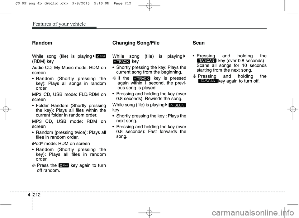 KIA CEED 2016 Owners Manual Features of your vehicle
212
4 Random
While song (file) is playing
(RDM) key
Audio CD, My Music mode: RDM on screen
Random (Shortly pressing the
key): Plays all songs in random
order.
MP3 CD, US KIA CEED 2016 Owners Manual Features of your vehicle
212
4 Random
While song (file) is playing
(RDM) key
Audio CD, My Music mode: RDM on screen
Random (Shortly pressing the
key): Plays all songs in random
order.
MP3 CD, US