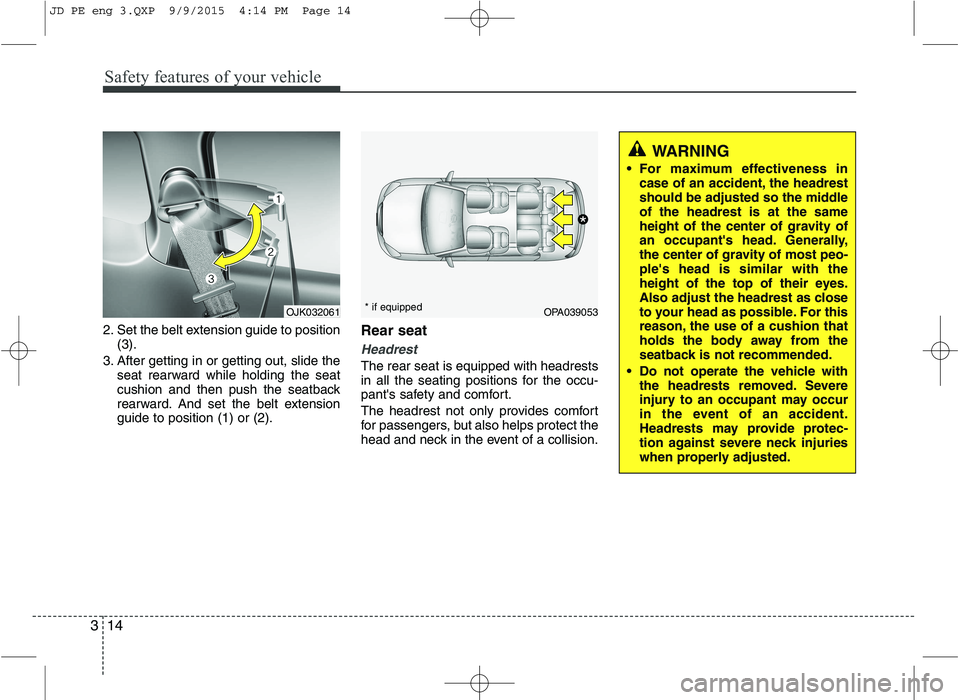 KIA CEED 2016  Owners Manual Safety features of your vehicle
14
3
2. Set the belt extension guide to position
(3).
3. After getting in or getting out, slide the seat rearward while holding the seat 
cushion and then push the seat