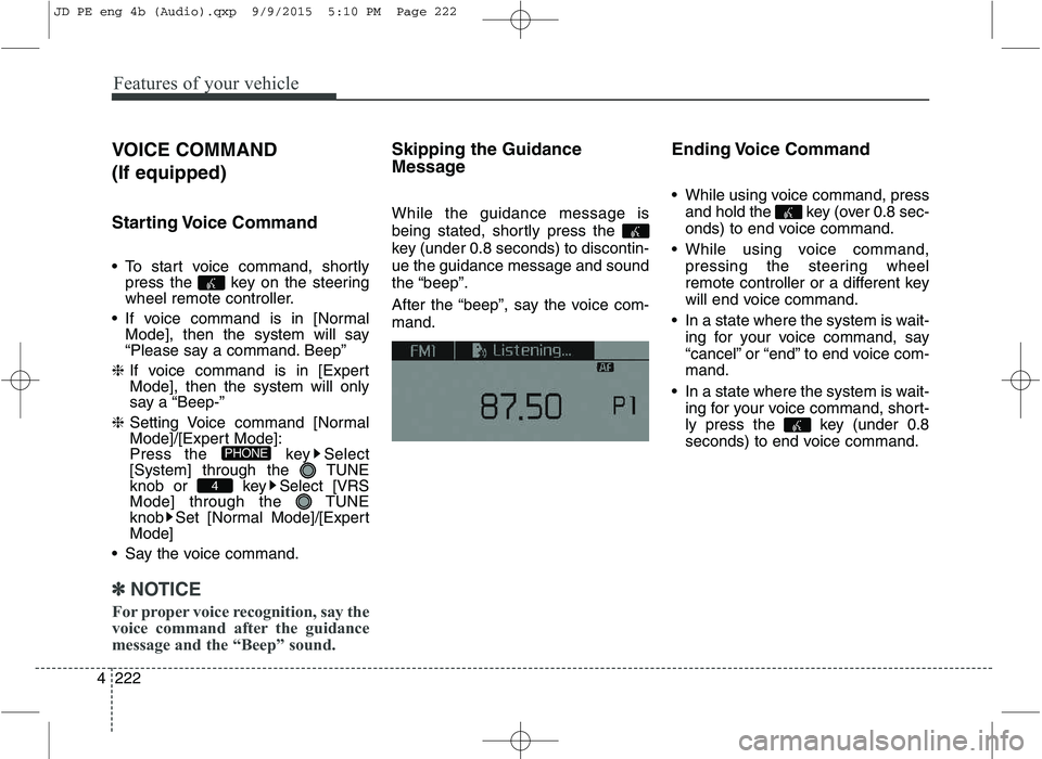 KIA CEED 2016 Owners Manual Features of your vehicle
222
4 VOICE COMMAND (If equipped)
Starting Voice Command
To start voice command, shortly
press the key on the steering
wheel remote controller.
If voice command is in KIA CEED 2016 Owners Manual Features of your vehicle
222
4 VOICE COMMAND (If equipped)
Starting Voice Command
To start voice command, shortly
press the key on the steering
wheel remote controller.
If voice command is in