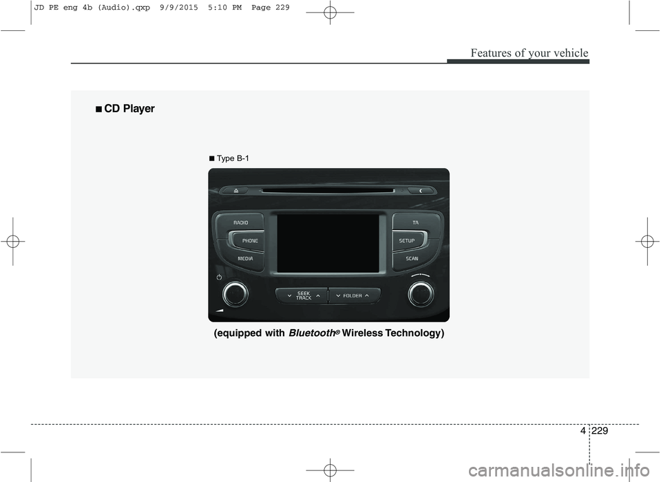 KIA CEED 2016 Owners Manual Features of your vehicle
4229
■■
CD Player
(equipped with Bluetooth®Wireless Technology)
■
Type B-1
JD PE eng 4b (Audio).qxp 9/9/2015 5:10 PM Page 229 KIA CEED 2016 Owners Manual Features of your vehicle
4229
■■
CD Player
(equipped with Bluetooth®Wireless Technology)
■
Type B-1
JD PE eng 4b (Audio).qxp 9/9/2015 5:10 PM Page 229
