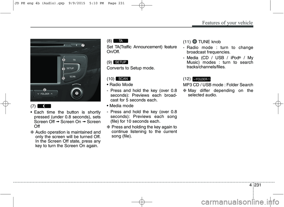 KIA CEED 2016 Owners Manual Features of your vehicle
4231
(7)
Each time the button is shortly
pressed (under 0.8 seconds), sets Screen Off ➟Screen On ➟Screen
Off
❈ Audio operation is maintained and
only the screen wi KIA CEED 2016 Owners Manual Features of your vehicle
4231
(7)
Each time the button is shortly
pressed (under 0.8 seconds), sets Screen Off ➟Screen On ➟Screen
Off
❈ Audio operation is maintained and
only the screen wi