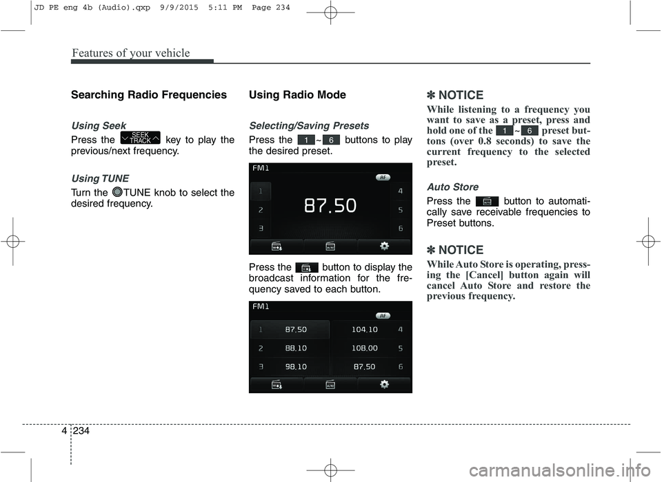 KIA CEED 2016  Owners Manual Features of your vehicle
234
4 Searching Radio Frequencies
Using Seek
Press the  key to play the 
previous/next frequency.
Using TUNE
Turn the  TUNE knob to select the 
desired frequency.
Using Radio 