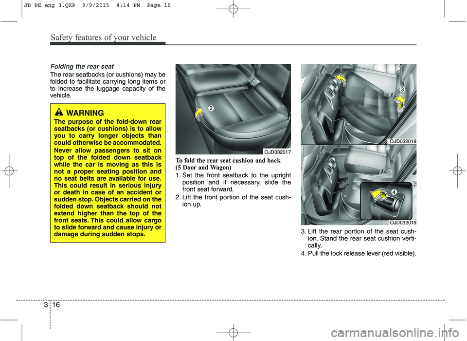 KIA CEED 2016  Owners Manual Safety features of your vehicle
16
3
Folding the rear seat
The rear seatbacks (or cushions) may be 
folded to facilitate carrying long items orto increase the luggage capacity of the
vehicle.
To fold 