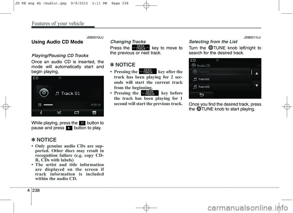 KIA CEED 2016 Manual PDF Features of your vehicle
238
4 Using Audio CD Mode
Playing/Pausing CD Tracks
Once an audio CD is inserted, the
mode will automatically start and
begin playing.
While playing, press the button to
p KIA CEED 2016 Manual PDF Features of your vehicle
238
4 Using Audio CD Mode
Playing/Pausing CD Tracks
Once an audio CD is inserted, the
mode will automatically start and
begin playing.
While playing, press the button to
p