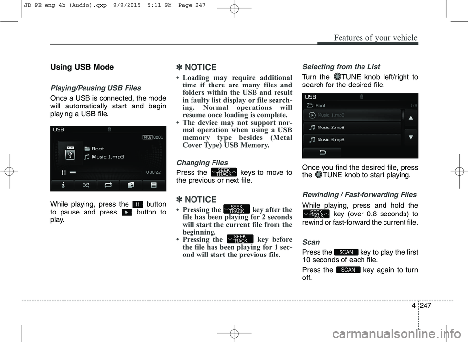 KIA CEED 2016 Manual Online Features of your vehicle
4247
Using USB Mode
Playing/Pausing USB Files
Once a USB is connected, the mode
will automatically start and begin
playing a USB file.
While playing, press the button
to p KIA CEED 2016 Manual Online Features of your vehicle
4247
Using USB Mode
Playing/Pausing USB Files
Once a USB is connected, the mode
will automatically start and begin
playing a USB file.
While playing, press the button
to p