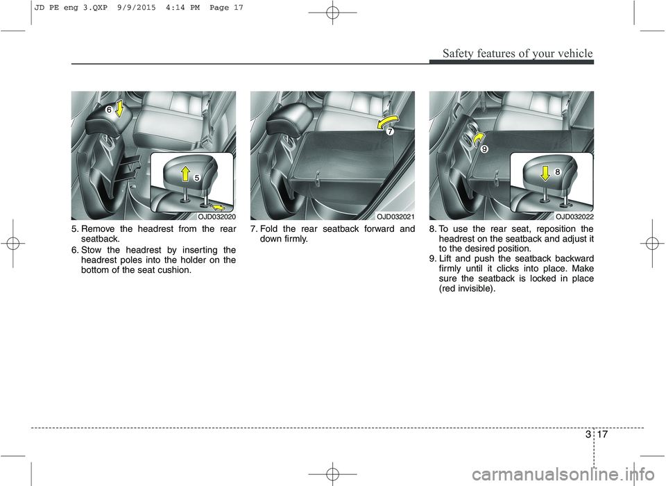 KIA CEED 2016 Owners Guide 317
Safety features of your vehicle
5. Remove the headrest from the rearseatback.
6. Stow the headrest by inserting the headrest poles into the holder on the bottom of the seat cushion. 7. Fold the re KIA CEED 2016 Owners Guide 317
Safety features of your vehicle
5. Remove the headrest from the rearseatback.
6. Stow the headrest by inserting the headrest poles into the holder on the bottom of the seat cushion. 7. Fold the re