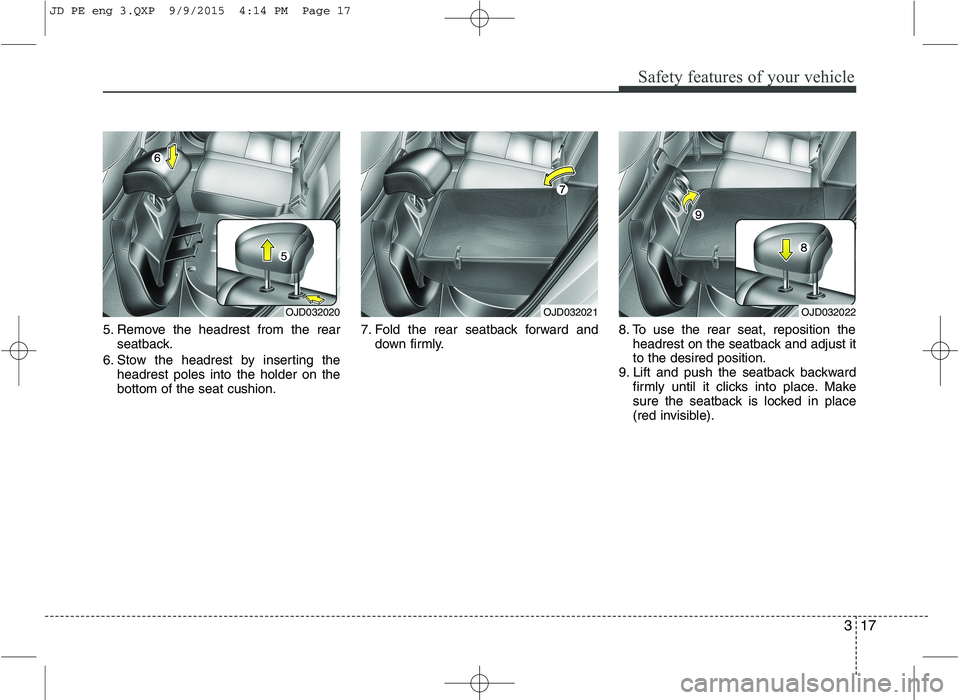 KIA CEED 2016  Owners Manual 317
Safety features of your vehicle
5. Remove the headrest from the rearseatback.
6. Stow the headrest by inserting the headrest poles into the holder on the bottom of the seat cushion. 7. Fold the re