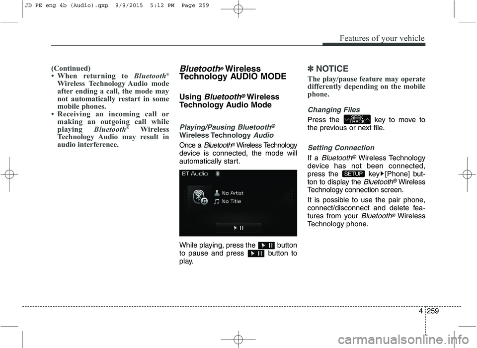 KIA CEED 2016  Owners Manual Features of your vehicle
4259
(Continued) 
 When returning to Bluetooth®
Wireless Technology Audio mode
after ending a call, the mode may
not automatically restart in some
mobile phones.
 Receiving