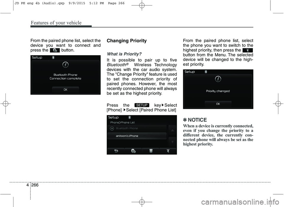 KIA CEED 2016 Owners Manual Features of your vehicle
266
4 From the paired phone list, select the 
device you want to connect and
press the button.
Changing Priority
What is Priority?
It is possible to pair up to five
Bluetooth