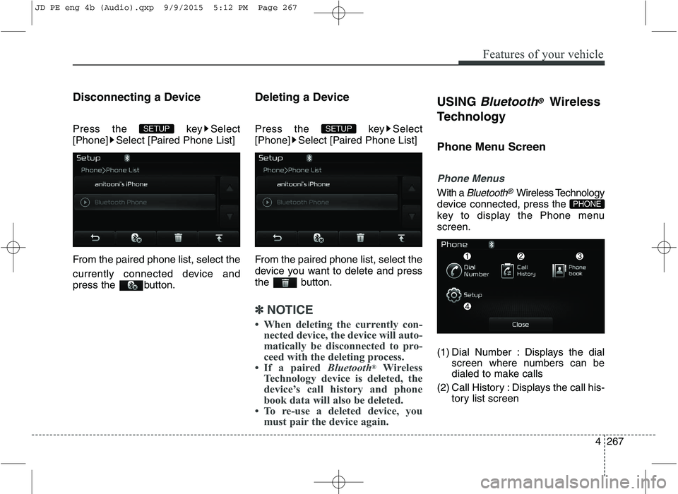 KIA CEED 2016  Owners Manual Features of your vehicle
4267
Disconnecting a Device 
Press the  key Select 
[Phone] Select [Paired Phone List] 
From the paired phone list, select the 
currently connected device and 
press the  butt