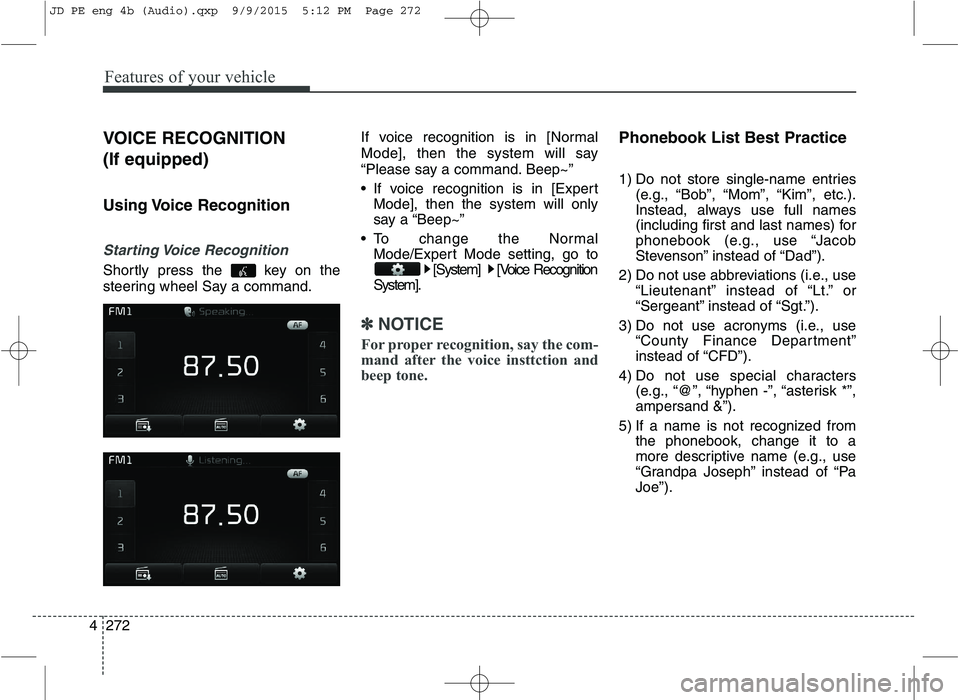 KIA CEED 2016 Owners Manual Features of your vehicle
272
4 VOICE RECOGNITION (If equipped)
Using Voice Recognition
Starting Voice Recognition
Shortly press the key on the
steering wheel Say a command.
If voice recognition i KIA CEED 2016 Owners Manual Features of your vehicle
272
4 VOICE RECOGNITION (If equipped)
Using Voice Recognition
Starting Voice Recognition
Shortly press the key on the
steering wheel Say a command.
If voice recognition i