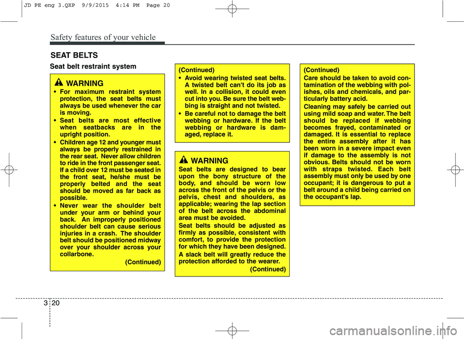 KIA CEED 2016  Owners Manual Safety features of your vehicle
20
3
Seat belt restraint system SEAT BELTS(Continued) 
 Avoid wearing twisted seat belts.
A twisted belt cant do its job as 
well. In a collision, it could even
cut in