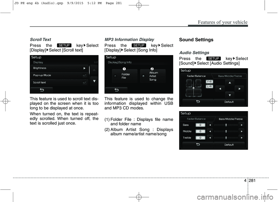 KIA CEED 2016  Owners Manual Features of your vehicle
4281
Scroll Text 
Press the  key Select 
[Display] Select [Scroll text] 
This feature is used to scroll text dis- 
played on the screen when it is too
long to be displayed at 