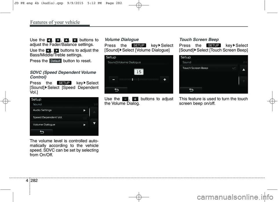 KIA CEED 2016  Owners Manual Features of your vehicle
282
4 Use the , , ,  buttons to 
adjust the Fader/Balance settings. 
Use the  ,  buttons to adjust the 
Bass/Middle/Treble settings. 
Press the  button to reset.
SDVC (Speed D