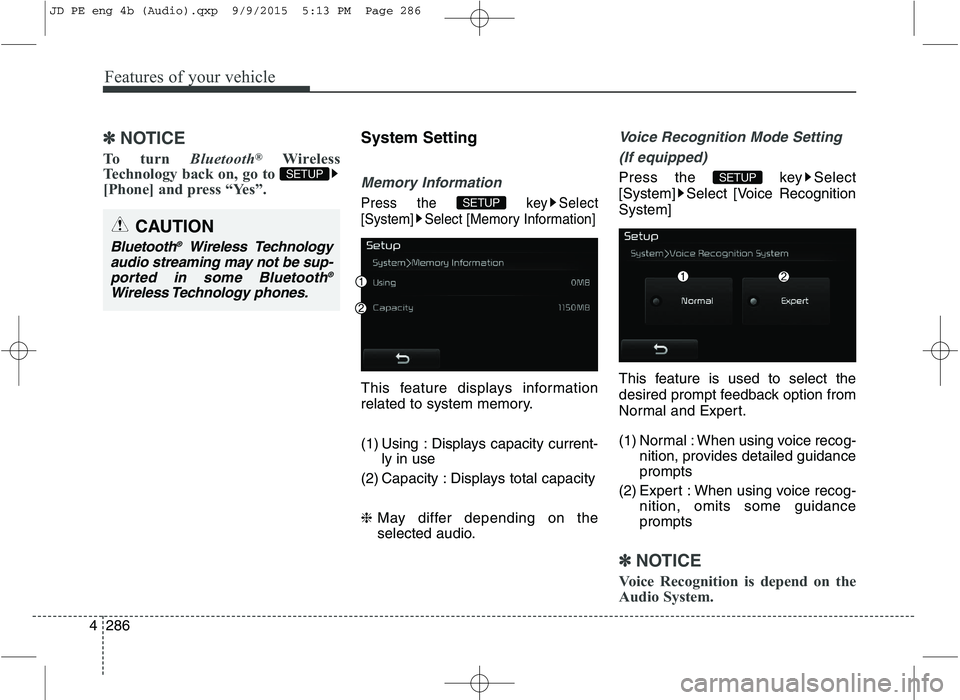 KIA CEED 2016  Owners Manual Features of your vehicle
286
4
✽✽
NOTICE 
To turn  Bluetooth®
Wireless
Technology back on, go to  
[Phone] and press “Yes”.System Setting
Memory Information
Press the  key Select 
[System] Se