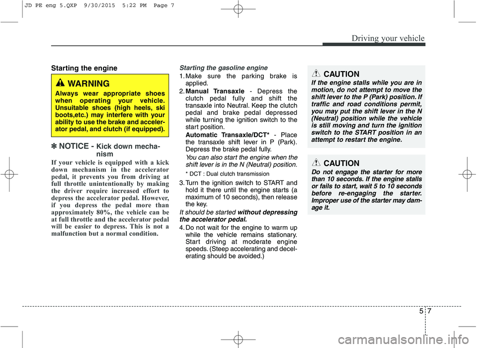 KIA CEED 2016 Owners Manual 57
Driving your vehicle
Starting the engine
✽✽
NOTICE - Kick down mecha- nism
If your vehicle is equipped with a kick
down mechanism in the accelerator
pedal, it prevents you from driving at KIA CEED 2016 Owners Manual 57
Driving your vehicle
Starting the engine
✽✽
NOTICE - Kick down mecha- nism
If your vehicle is equipped with a kick
down mechanism in the accelerator
pedal, it prevents you from driving at