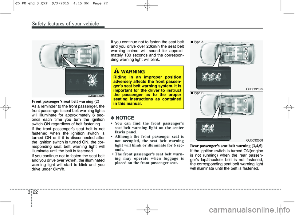 KIA CEED 2016  Owners Manual Safety features of your vehicle
22
3
Front passenger’s seat belt warning (2)  
As a reminder to the front passenger, the 
front passenger’s seat belt warning lights
will illuminate for approximate