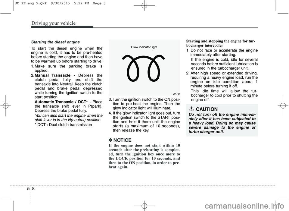 KIA CEED 2016 Owners Manual Driving your vehicle
8
5
Starting the diesel engine
To start the diesel engine when the engine is cold, it has to be pre-heated
before starting the engine and then have
to be warmed up before starting KIA CEED 2016 Owners Manual Driving your vehicle
8
5
Starting the diesel engine
To start the diesel engine when the engine is cold, it has to be pre-heated
before starting the engine and then have
to be warmed up before starting