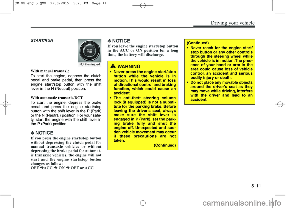 KIA CEED 2016 Owners Manual 511
Driving your vehicle
START/RUN
With manual transaxle
To start the engine, depress the clutch
pedal and brake pedal, then press the
engine start/stop button with the shift
lever in the N (Neutral KIA CEED 2016 Owners Manual 511
Driving your vehicle
START/RUN
With manual transaxle
To start the engine, depress the clutch
pedal and brake pedal, then press the
engine start/stop button with the shift
lever in the N (Neutral