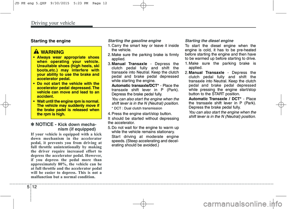 KIA CEED 2016 Owners Manual Driving your vehicle
12
5
Starting the engine
✽✽
NOTICE - Kick down mecha- nism (if equipped)
If your vehicle is equipped with a kick
down mechanism in the accelerator
pedal, it prevents you KIA CEED 2016 Owners Manual Driving your vehicle
12
5
Starting the engine
✽✽
NOTICE - Kick down mecha- nism (if equipped)
If your vehicle is equipped with a kick
down mechanism in the accelerator
pedal, it prevents you