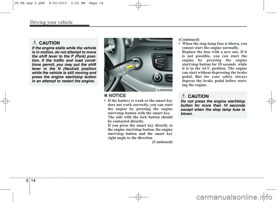 KIA CEED 2016 Owners Manual Driving your vehicle
14
5
✽✽
NOTICE
If the battery is weak or the smart key does not work correctly, you can start
the engine by pressing the engine
start/stop button with the smart key.
The KIA CEED 2016 Owners Manual Driving your vehicle
14
5
✽✽
NOTICE
If the battery is weak or the smart key does not work correctly, you can start
the engine by pressing the engine
start/stop button with the smart key.
The