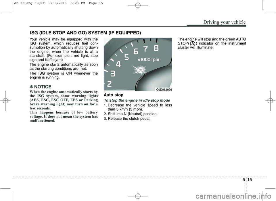 KIA CEED 2016 Owners Guide 515
Driving your vehicle
Your vehicle may be equipped with the ISG system, which reduces fuel con-
sumption by automatically shutting down
the engine, when the vehicle is at a
standstill. (For example KIA CEED 2016 Owners Guide 515
Driving your vehicle
Your vehicle may be equipped with the ISG system, which reduces fuel con-
sumption by automatically shutting down
the engine, when the vehicle is at a
standstill. (For example