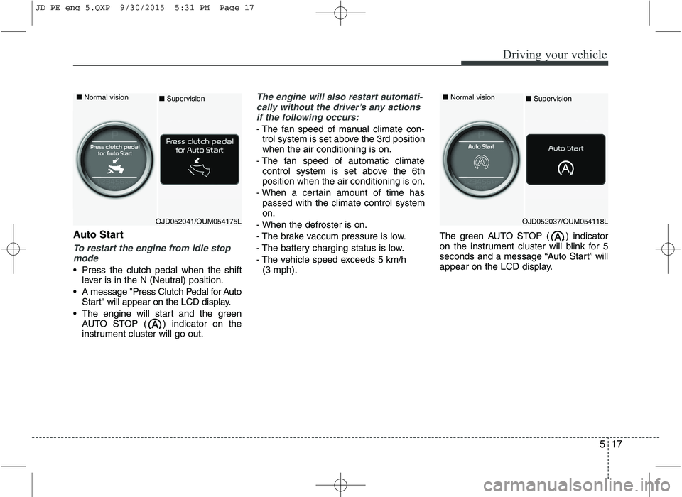 KIA CEED 2016 User Guide 517
Driving your vehicle
Auto Start
To restart the engine from idle stopmode
• Press the clutch pedal when the shift lever is in the N (Neutral) position.
 A message "Press Clutch Pedal for Auto Sta